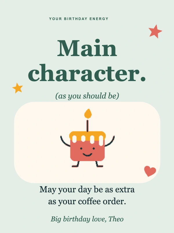 Theo’s contribution: Main character. May your day be as extra as your coffee order. Big birthday love, Theo