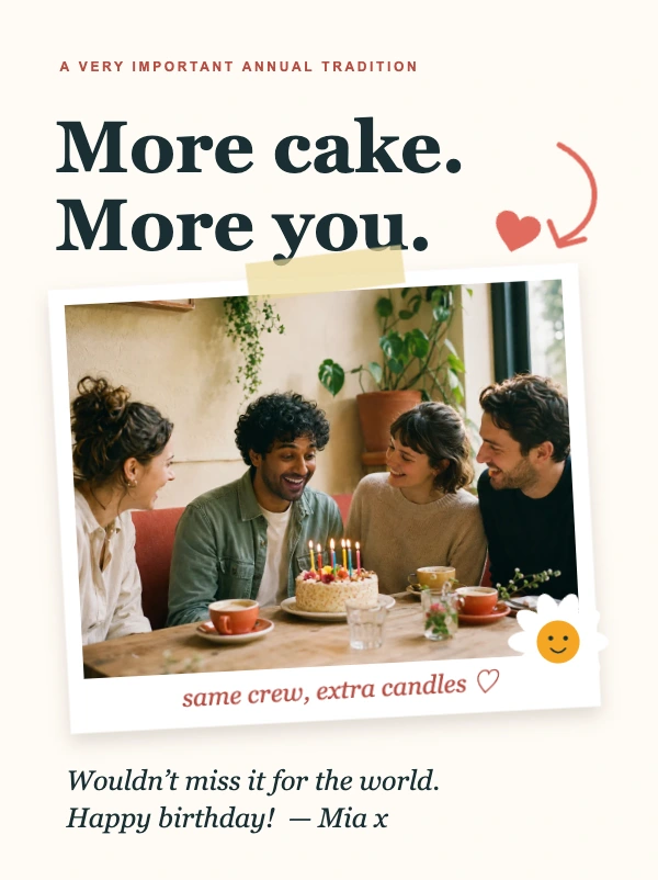 Mia’s contribution: More cake. More you. Wouldn’t miss it for the world. Happy birthday!